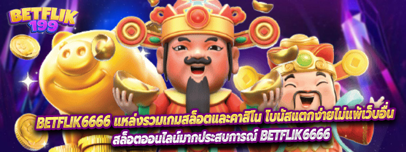 Betflik6666 แหล่งรวมเกมสล็อตและคาสิโน โบนัสแตกง่ายไม่แพ้เว็บอื่น